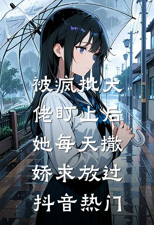 被疯批大佬盯上后，她每天撒娇求放过抖音热门