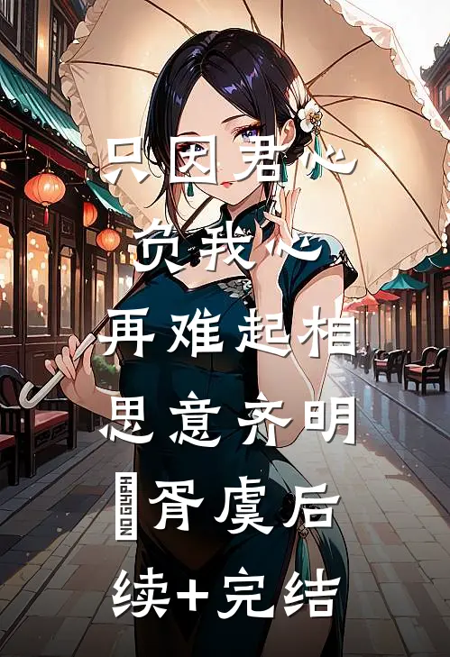 只因君心负我心，再难起相思意齐明喆胥虞后续+完结