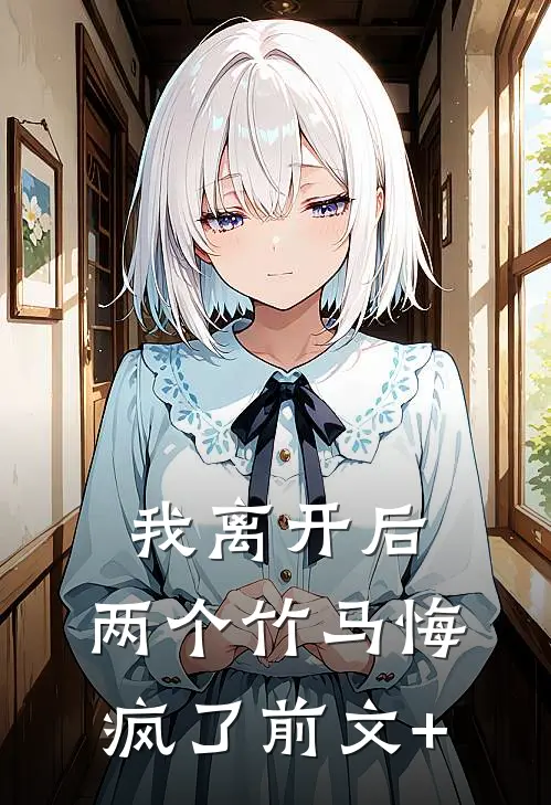 我离开后，两个竹马悔疯了前文+