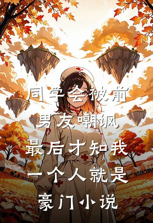 同学会被前男友嘲讽，最后才知我一个人就是豪门小说