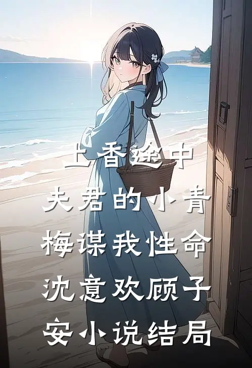上香途中，夫君的小青梅谋我性命沈意欢顾子安小说结局