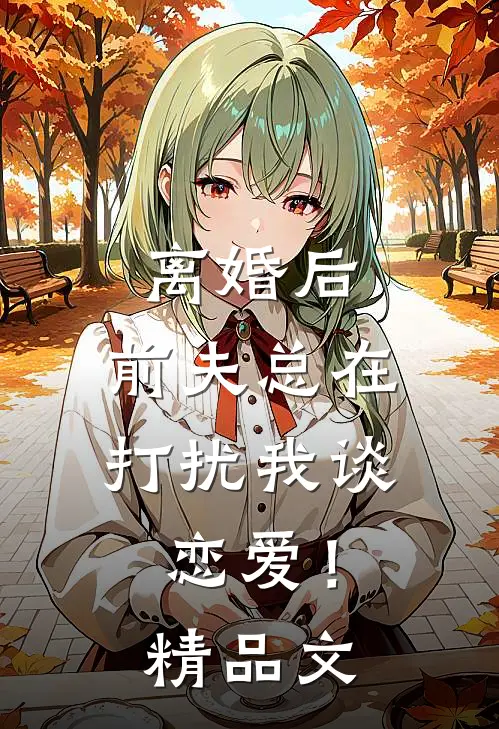 离婚后，前夫总在打扰我谈恋爱！精品文