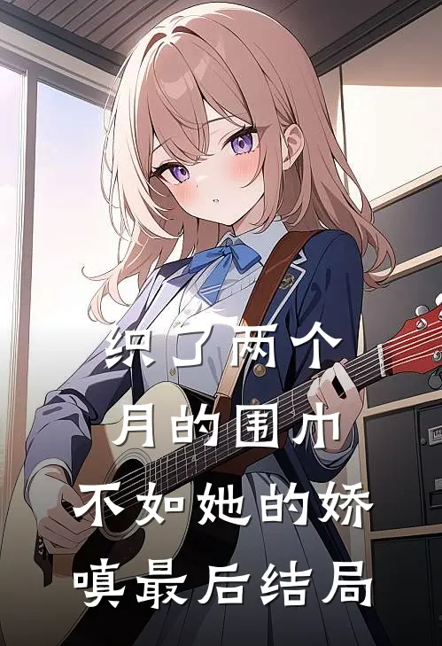 织了两个月的围巾，不如她的娇嗔最后结局