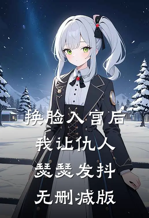 换脸入宫后，我让仇人瑟瑟发抖无删减版