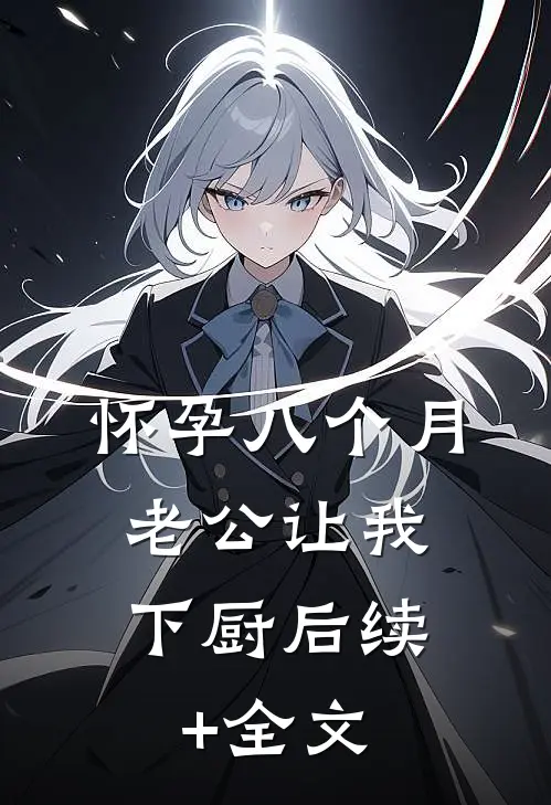 怀孕八个月，老公让我下厨后续+全文