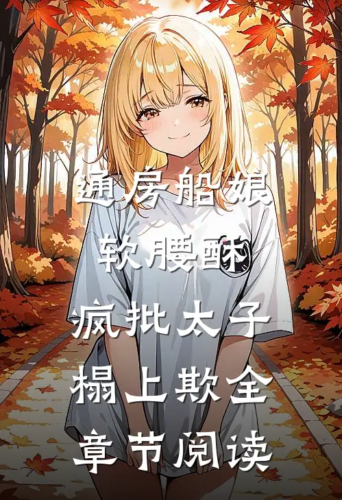 通房船娘软腰酥，疯批太子榻上欺全章节阅读