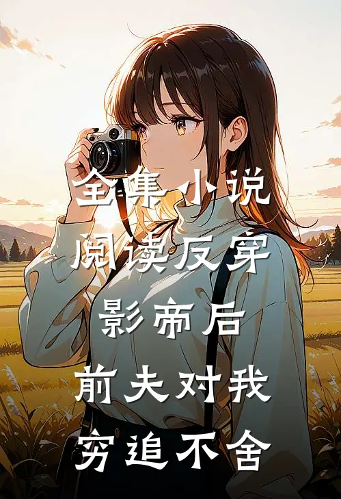 全集小说阅读反穿影帝后，前夫对我穷追不舍