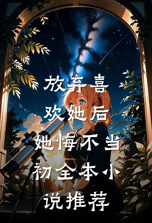 放弃喜欢她后，她悔不当初全本小说推荐
