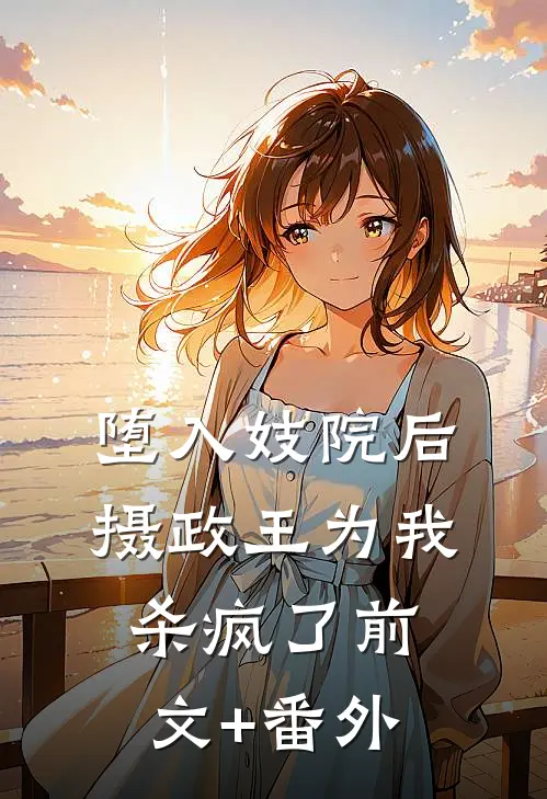 堕入妓院后，摄政王为我杀疯了前文+番外