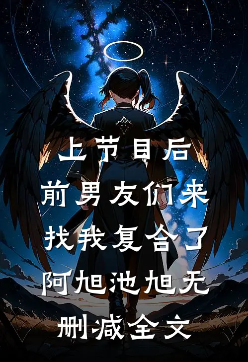 上节目后，前男友们来找我复合了阿旭池旭无删减全文