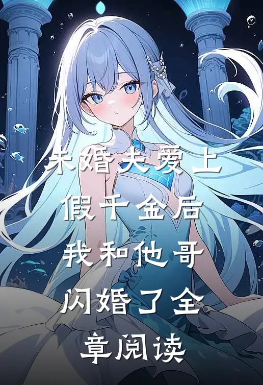 未婚夫爱上假千金后，我和他哥闪婚了全章阅读