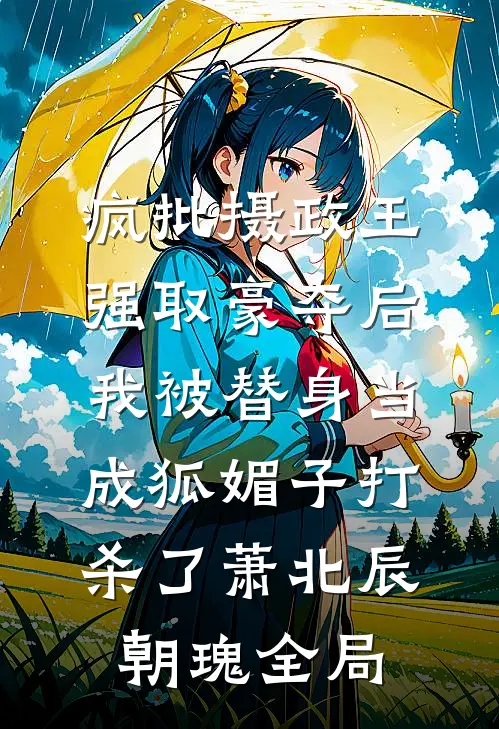 疯批摄政王强取豪夺后，我被替身当成狐媚子打杀了萧北辰朝瑰全局