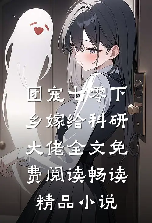 团宠七零下乡嫁给科研大佬全文免费阅读畅读精品小说
