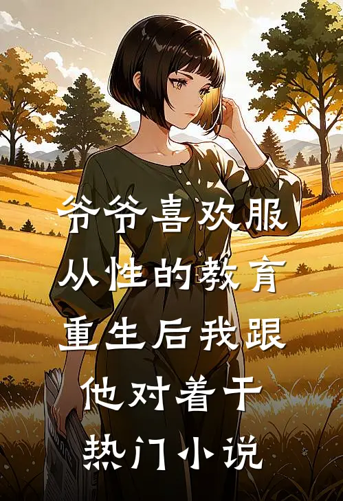爷爷喜欢服从性的教育，重生后我跟他对着干热门小说