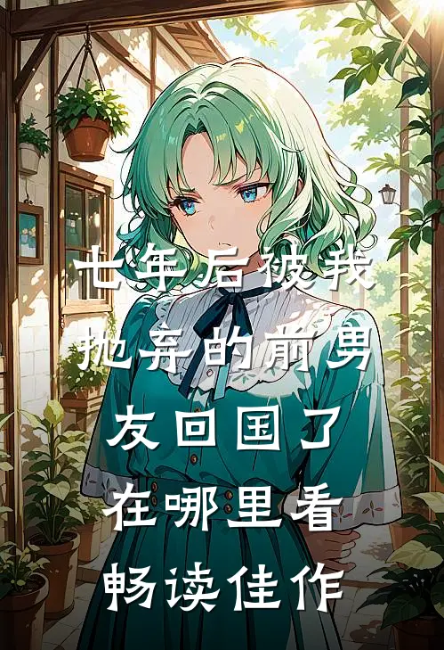 七年后被我抛弃的前男友回国了在哪里看畅读佳作