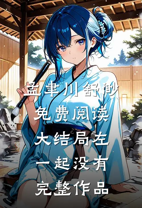 孟聿川舒渺免费阅读大结局左一起没有完整作品