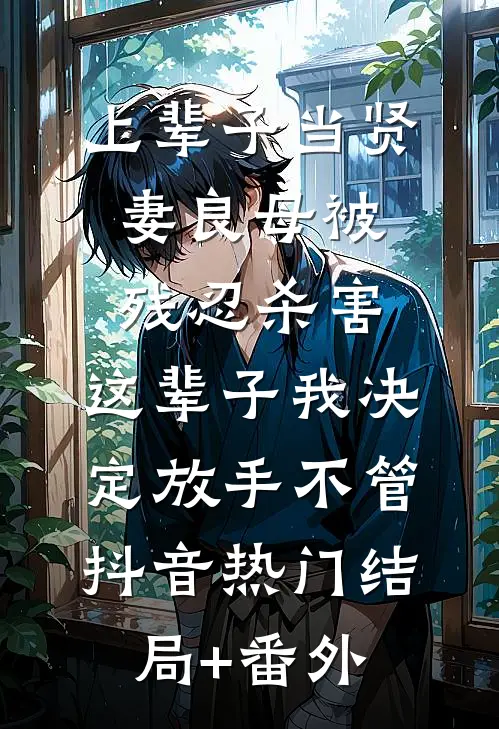 上辈子当贤妻良母被残忍杀害，这辈子我决定放手不管抖音热门结局+番外