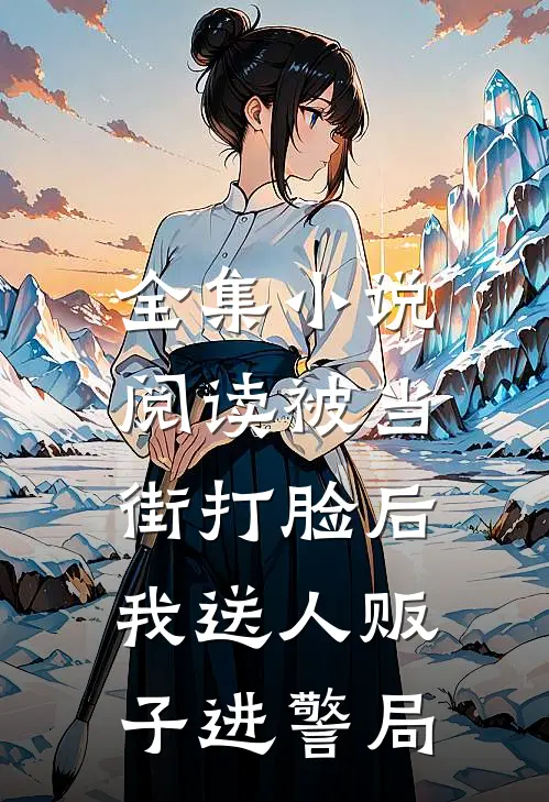 全集小说阅读被当街打脸后，我送人贩子进警局