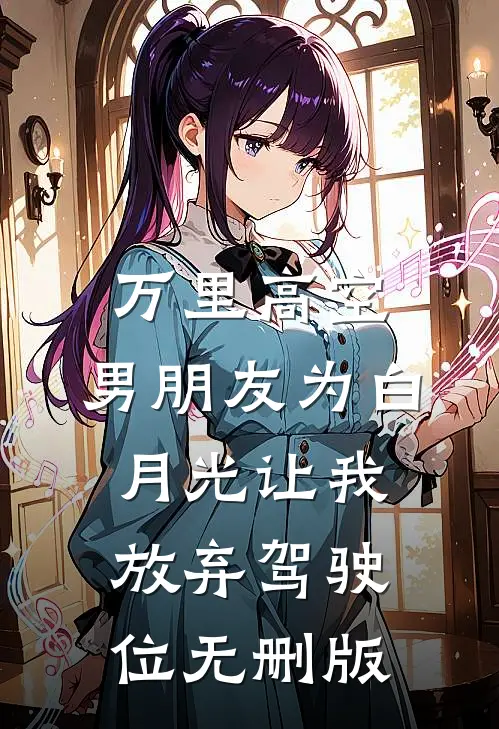 万里高空，男朋友为白月光让我放弃驾驶位无删版