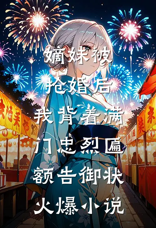 嫡妹被抢婚后，我背着满门忠烈匾额告御状火爆小说