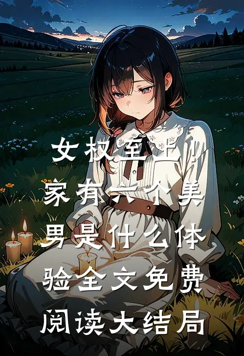 女权至上！家有六个美男是什么体验全文免费阅读大结局