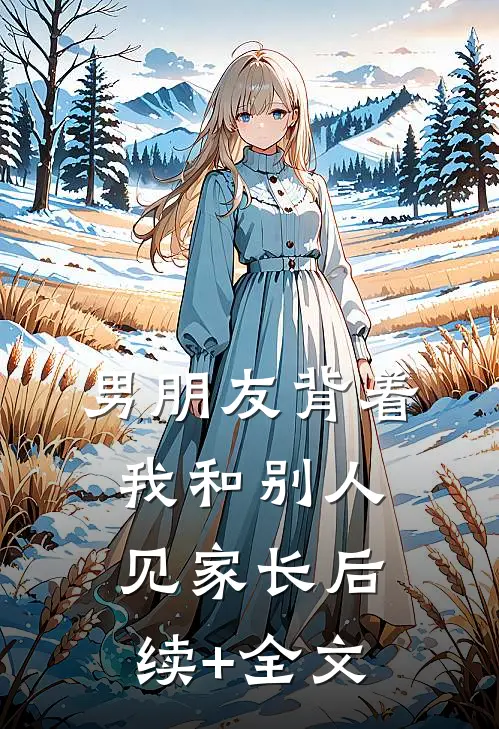 男朋友背着我和别人见家长后续+全文