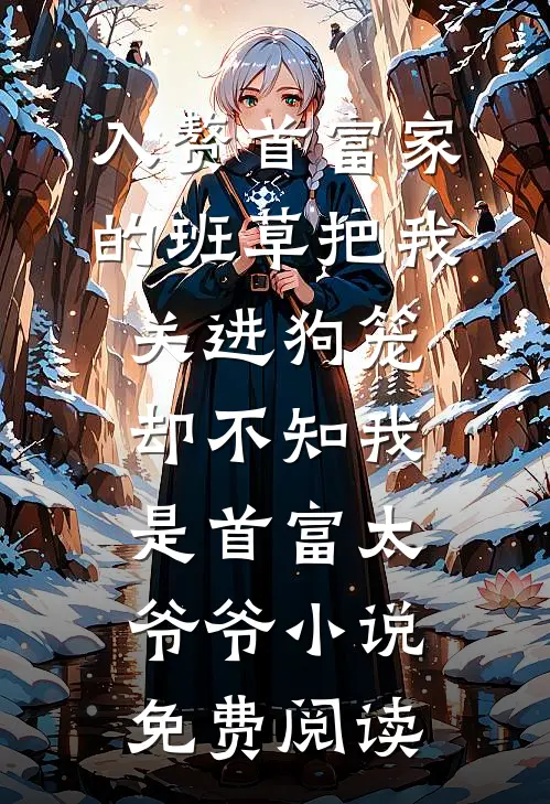 入赘首富家的班草把我关进狗笼，却不知我是首富太爷爷小说免费阅读