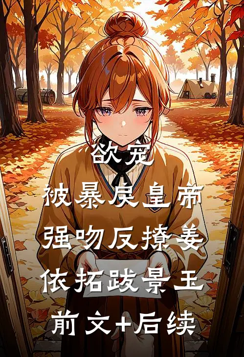 欲宠，被暴戾皇帝强吻反撩姜依拓跋景玉前文+后续