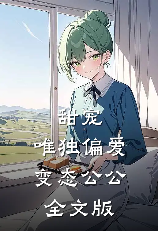 甜宠：唯独偏爱变态公公全文版