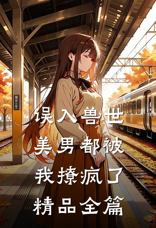 误入兽世美男都被我撩疯了精品全篇