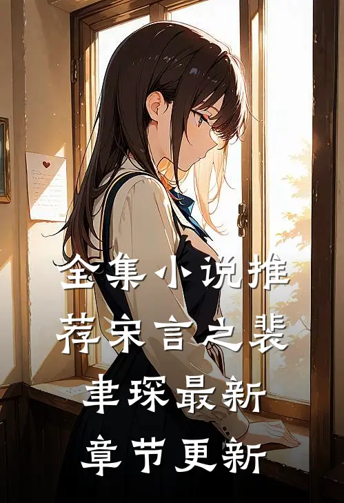 全集小说推荐宋言之裴聿琛最新章节更新
