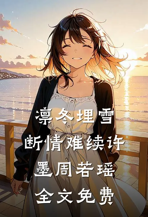 凛冬埋雪，断情难续许墨周若瑶全文免费