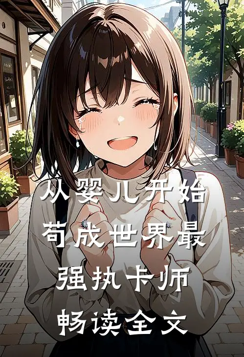 从婴儿开始，苟成世界最强执卡师畅读全文