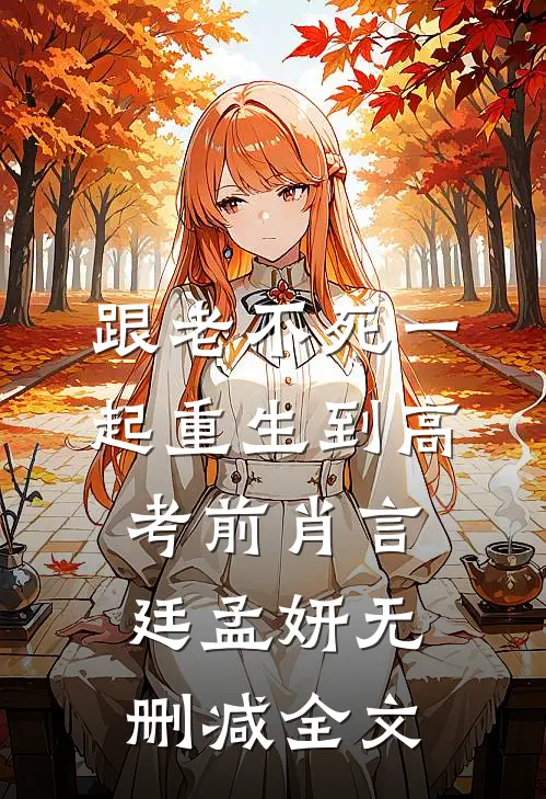 跟“老不死”一起重生到高考前肖言廷孟妍无删减全文