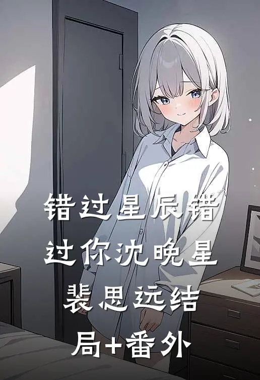 错过星辰错过你沈晚星裴思远结局+番外