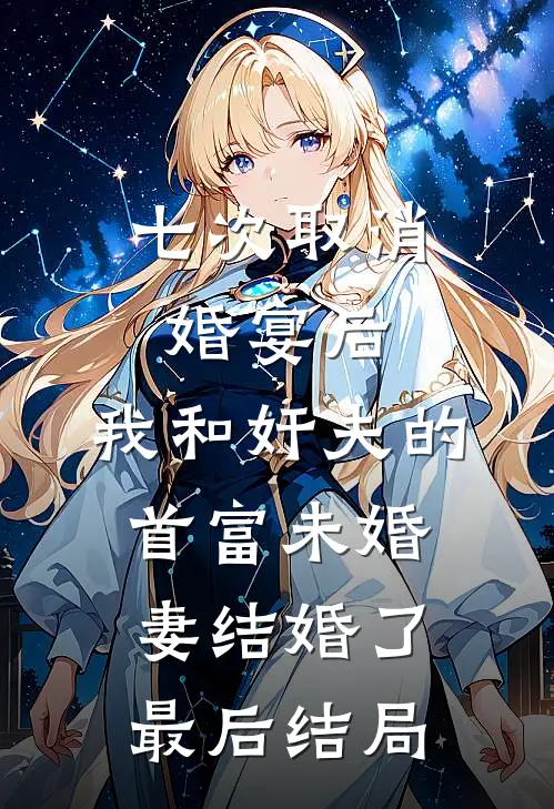 七次取消婚宴后，我和奸夫的首富未婚妻结婚了最后结局