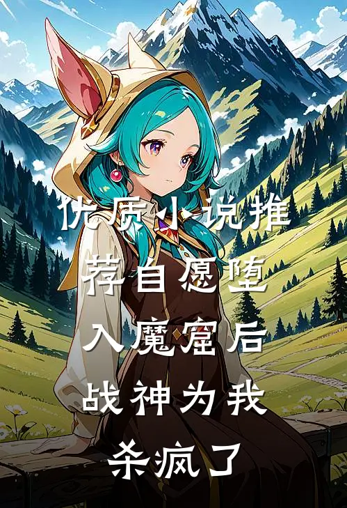 优质小说推荐自愿堕入魔窟后，战神为我杀疯了