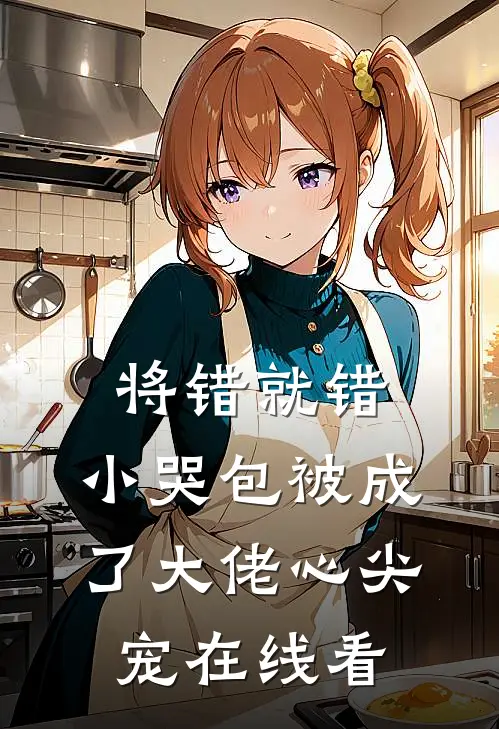 将错就错：小哭包被成了大佬心尖宠在线看