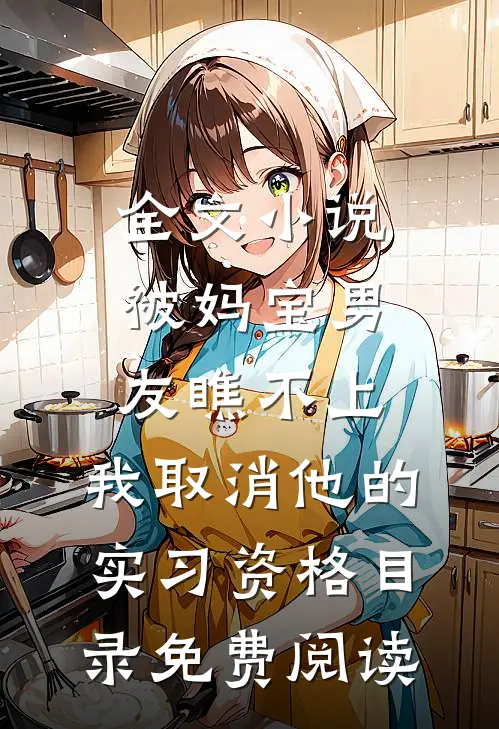 全文小说被妈宝男友瞧不上，我取消他的实习资格目录免费阅读