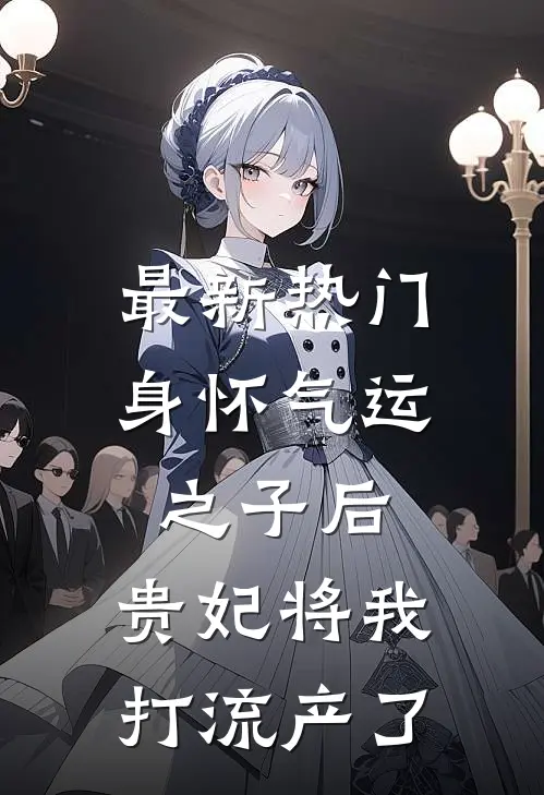 最新热门身怀气运之子后，贵妃将我打流产了