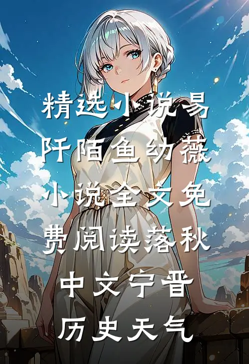 精选小说易阡陌鱼幼薇小说全文免费阅读 落秋中文宁晋历史天气