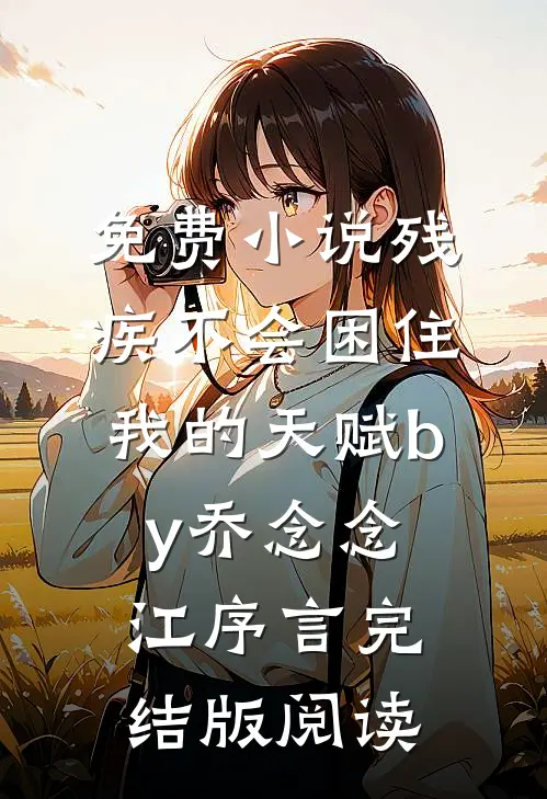 免费小说残疾不会困住我的天赋by乔念念江序言完结版阅读