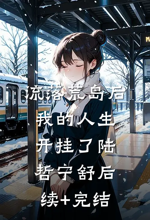 流落荒岛后，我的人生开挂了陆哲宁舒后续+完结
