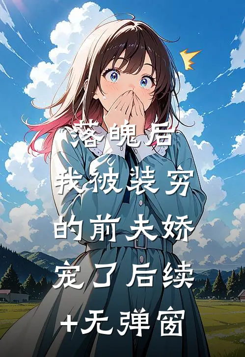 落魄后，我被装穷的前夫娇宠了后续+无弹窗