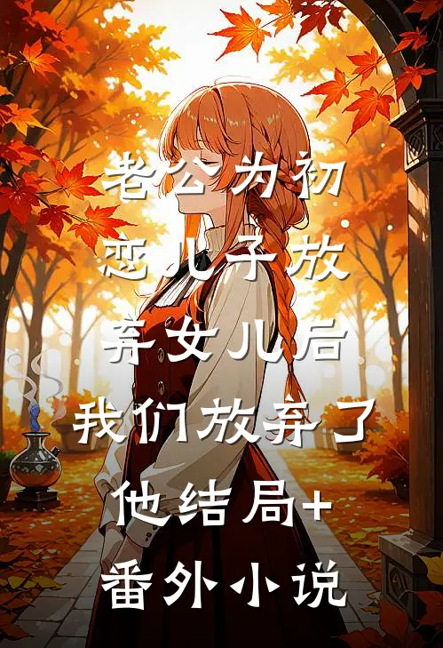 老公为初恋儿子放弃女儿后，我们放弃了他结局+番外小说