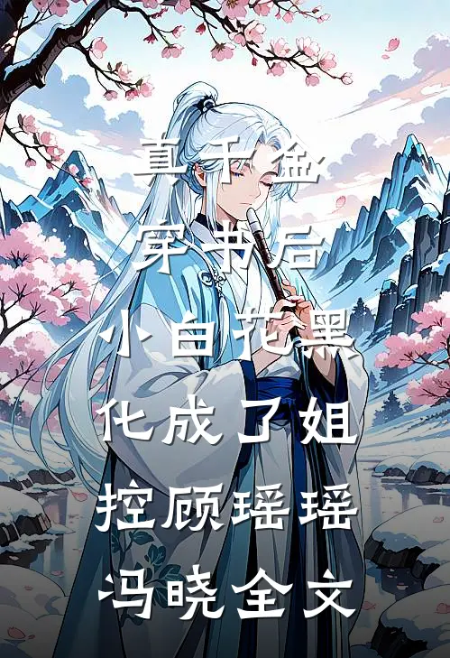 真千金穿书后，小白花黑化成了姐控顾瑶瑶冯晓全文