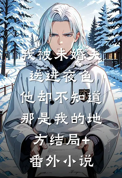 我被未婚夫送进夜色，他却不知道那是我的地方结局+番外小说