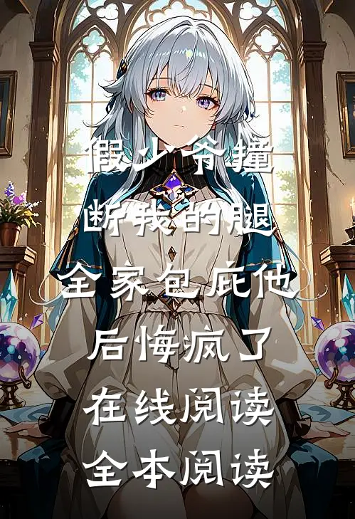 假少爷撞断我的腿，全家包庇他后悔疯了在线阅读全本阅读