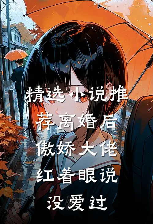 精选小说推荐离婚后，傲娇大佬红着眼说没爱过