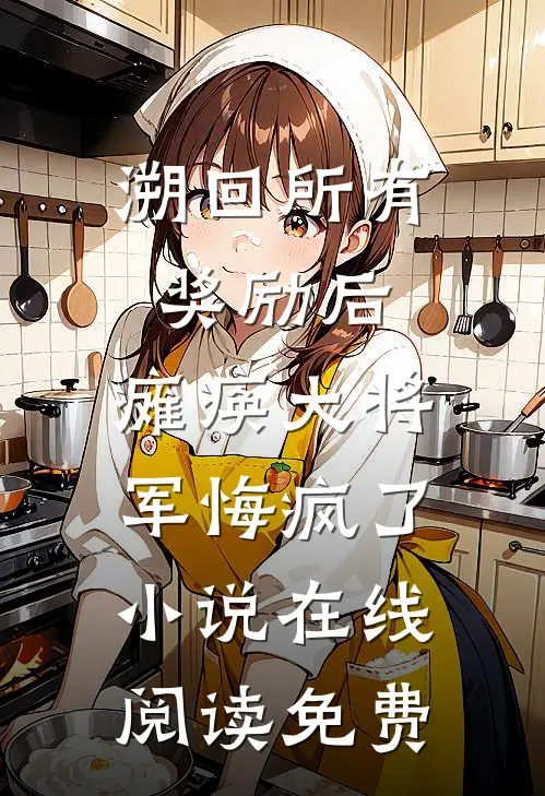 溯回所有奖励后，瘫痪大将军悔疯了小说在线阅读免费